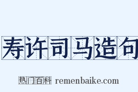 寿许司马造句是什么意思的图片
